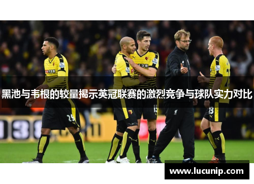 黑池与韦根的较量揭示英冠联赛的激烈竞争与球队实力对比