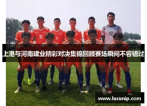 上港与河南建业精彩对决集锦回顾赛场瞬间不容错过