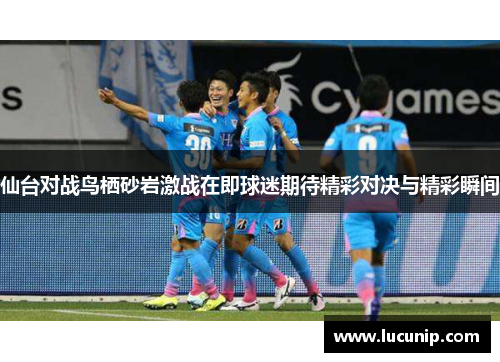 仙台对战鸟栖砂岩激战在即球迷期待精彩对决与精彩瞬间