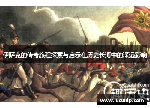 伊萨克的传奇旅程探索与启示在历史长河中的深远影响