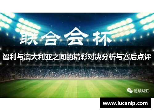 智利与澳大利亚之间的精彩对决分析与赛后点评