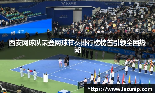 西安网球队荣登网球节奏排行榜榜首引领全国热潮